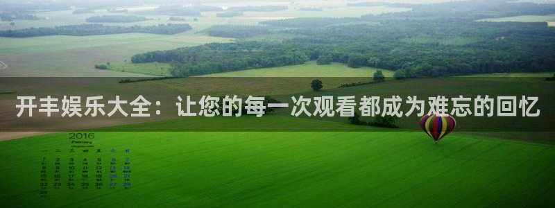 南宫NG体育娱乐注册链接：开丰娱乐大全：让您的每一次观看都成为难忘的回忆