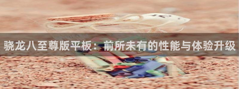 南宫NGkgame：骁龙八至尊版平板：前所未有的性能与体验升级