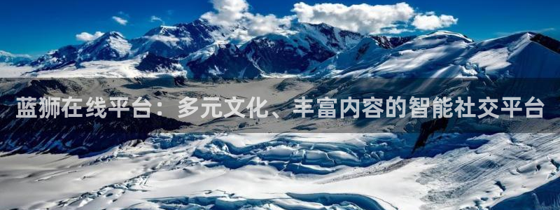 南宫NG体育注册：蓝狮在线平台：多元文化、丰富内容的智能社交平台