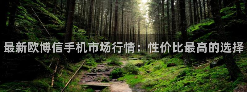 南宫NG2代理注册：最新欧博信手机市场行情：性价比最高的选择