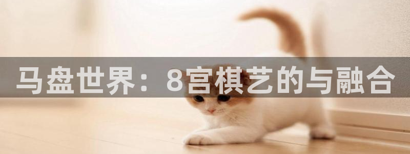 南宫NG网站：马盘世界：8宫棋艺的与融合