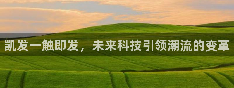 南宫NG账号注册入口：凯发一触即发，未来科技引领潮流的变革