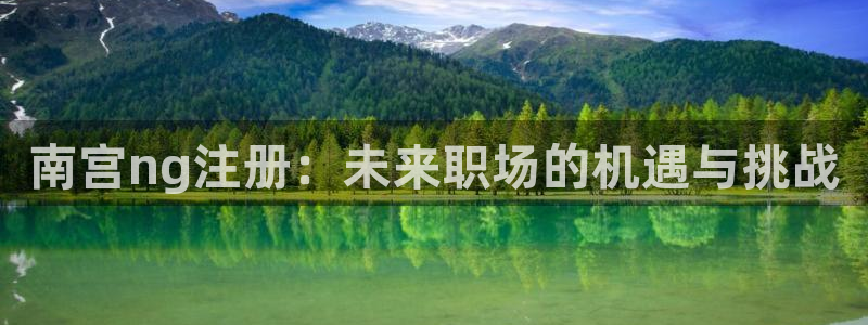 南宫NG电子游戏：南宫ng注册：未来职场的机遇与挑战