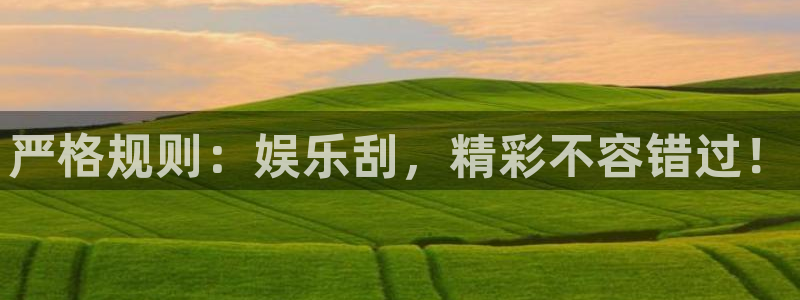 南宫NG注册：严格规则：娱乐刮，精彩不容错过！