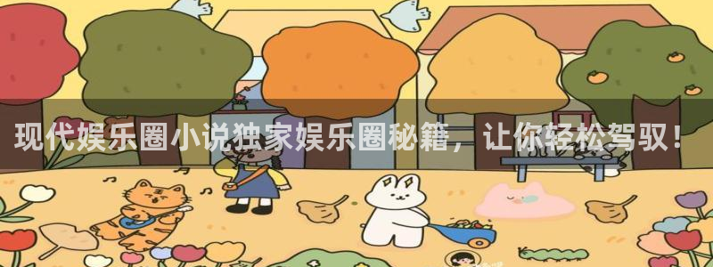 南宫NG2平台：现代娱乐圈小说独家娱乐圈秘籍，让你轻松驾驭！