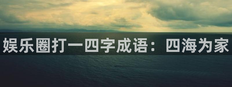 南宫NG电子有限公司：娱乐圈打一四字成语：四海为家
