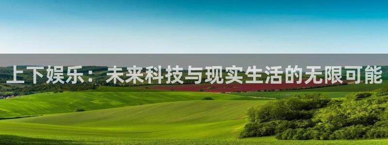南宫NG体育凯捷代理注册：上下娱乐：未来科技与现实生活的无限可能