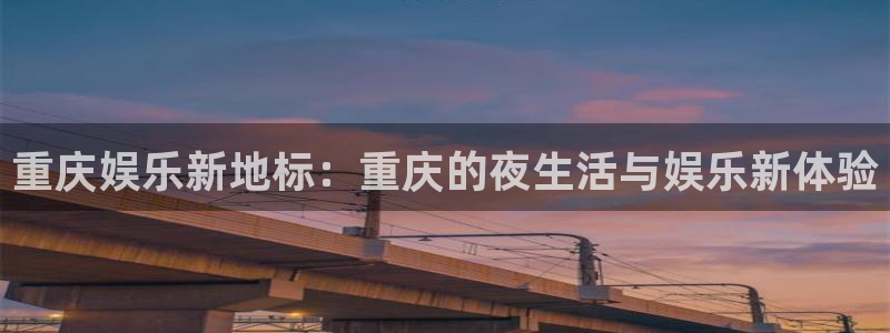 南宫NG注册：重庆娱乐新地标：重庆的夜生活与娱乐新体验