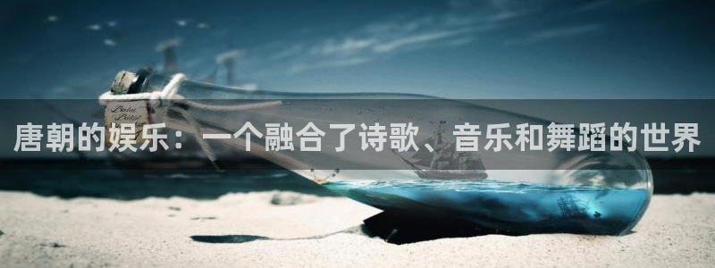 南宫NG平台官网入口：唐朝的娱乐：一个融合了诗歌、音乐和舞蹈的世界