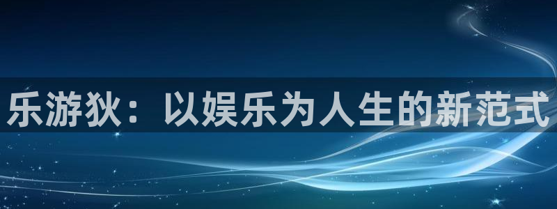 南宫NGccm麻将胡了：乐游狄：以娱乐为人生的新范式