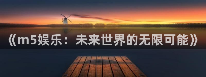 南宫NG体育论坛：《m5娱乐：未来世界的无限可能》